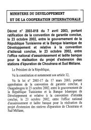 Décret n° 2003-818 du 07 avril 2003 : Décret n° 2003-818 du 7 avril 2003, portant ratification de la convention de garantie conclue le 23 octobre 2002 entre le gouvernement de la république tunisienne et la banque islamique de développement et relative à la convention d'Istisnaâ conclue, le 23 octobre 2002, entre l'office national d'assainissement et la dite banque pour la réalisation du projet d'extension des stations d'épuration de Choutrana et de Sud Méliane. jort n° 030 du 15/04/2003 | 